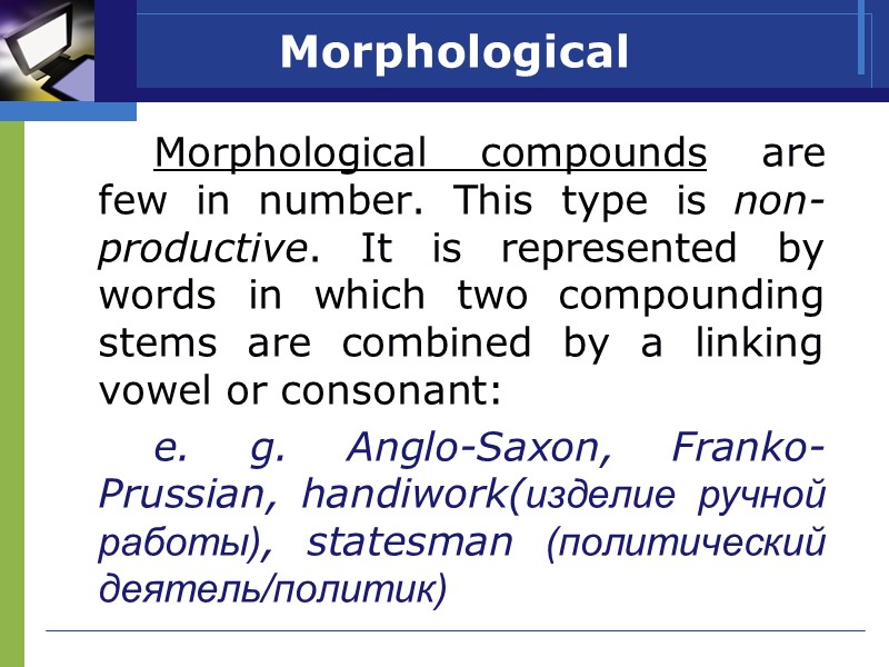 Morphological    Morphological compounds are few in number. This type is non-productive.